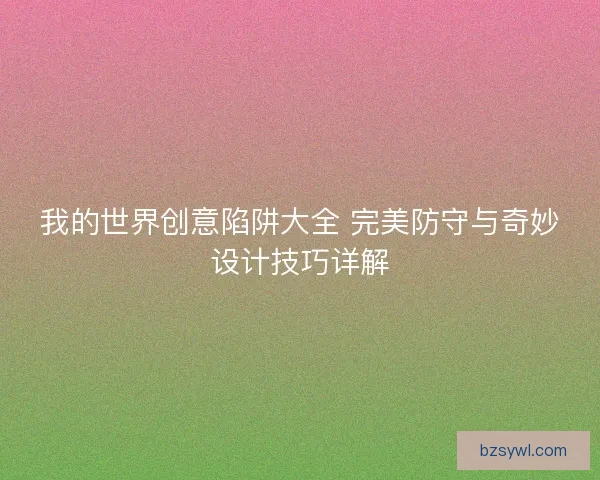 我的世界创意陷阱大全 完美防守与奇妙设计技巧详解