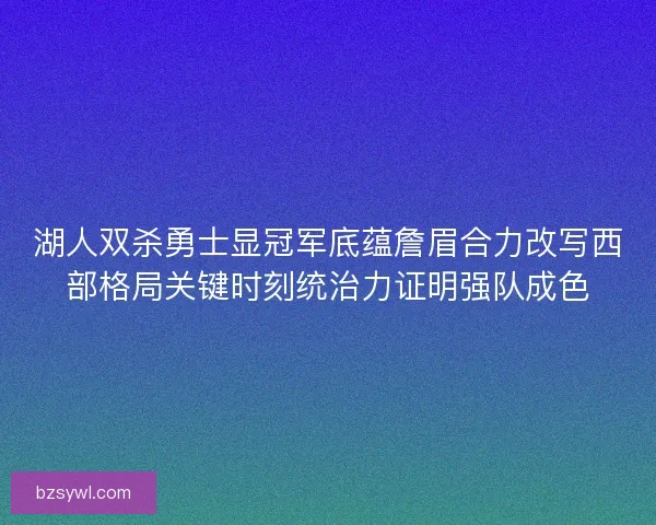 湖人双杀勇士显冠军底蕴詹眉合力改写西部格局关键时刻统治力证明强队成色