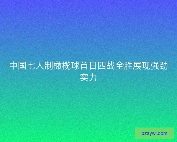 中国七人制橄榄球首日四战全胜展现强劲实力