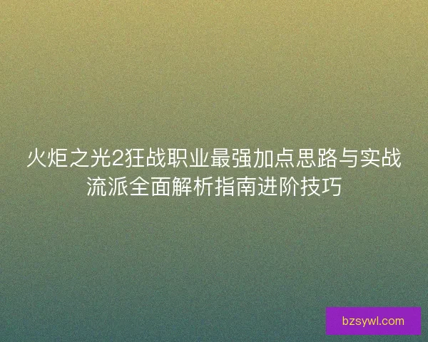 火炬之光2狂战职业最强加点思路与实战流派全面解析指南进阶技巧
