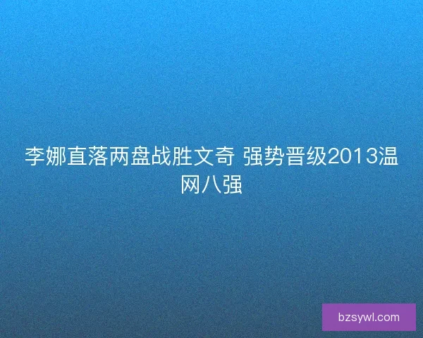 李娜直落两盘战胜文奇 强势晋级2013温网八强