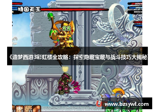 《造梦西游3彩虹楼全攻略：探索隐藏宝藏与战斗技巧大揭秘》