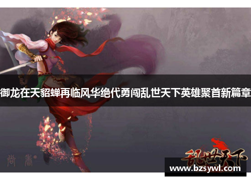 御龙在天貂蝉再临风华绝代勇闯乱世天下英雄聚首新篇章