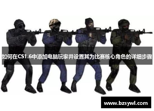 如何在CS1.6中添加电脑玩家并设置其为比赛核心角色的详细步骤